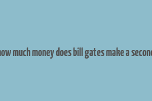 how much money does bill gates make a second