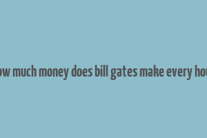 how much money does bill gates make every hour