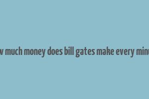 how much money does bill gates make every minute