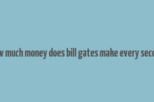 how much money does bill gates make every second