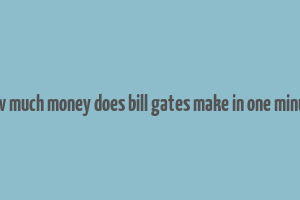 how much money does bill gates make in one minute