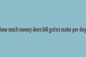 how much money does bill gates make per day