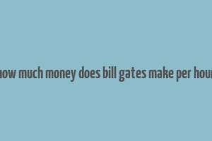 how much money does bill gates make per hour