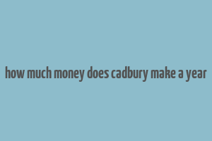 how much money does cadbury make a year