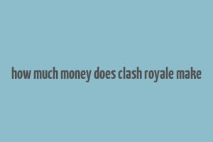 how much money does clash royale make