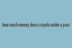 how much money does crayola make a year