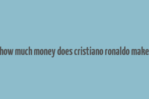 how much money does cristiano ronaldo make