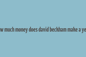 how much money does david beckham make a year