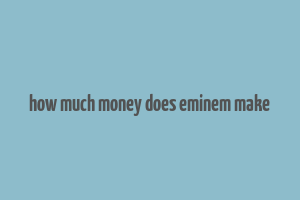 how much money does eminem make