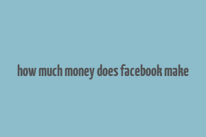 how much money does facebook make