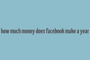 how much money does facebook make a year