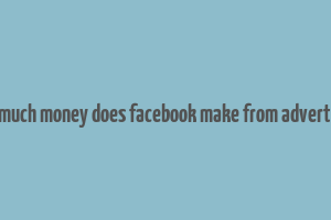 how much money does facebook make from advertising