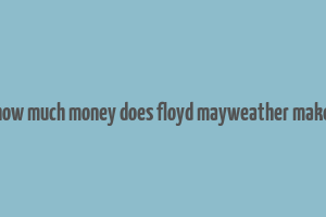 how much money does floyd mayweather make