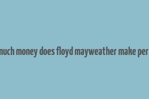 how much money does floyd mayweather make per fight