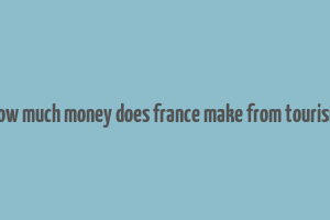 how much money does france make from tourism