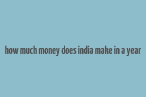 how much money does india make in a year