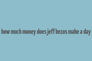 how much money does jeff bezos make a day