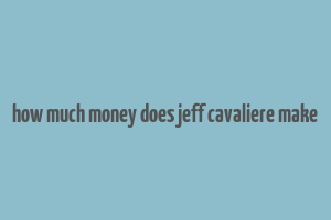 how much money does jeff cavaliere make