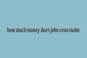 how much money does john cena make