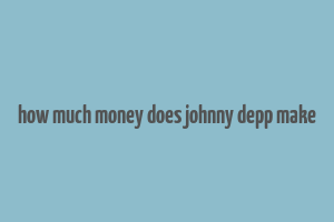 how much money does johnny depp make