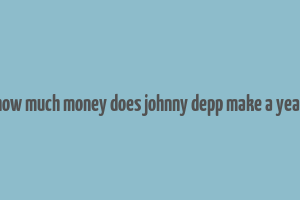 how much money does johnny depp make a year