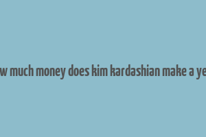 how much money does kim kardashian make a year