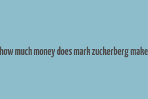 how much money does mark zuckerberg make