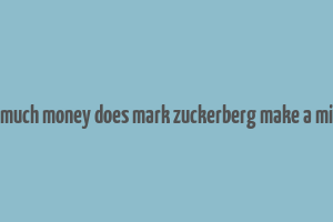 how much money does mark zuckerberg make a minute