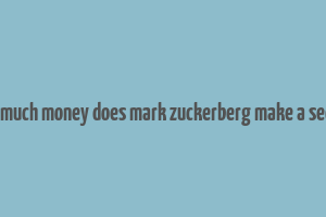 how much money does mark zuckerberg make a second