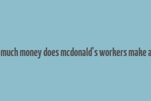 how much money does mcdonald's workers make a day