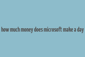 how much money does microsoft make a day