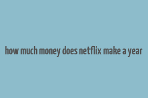 how much money does netflix make a year