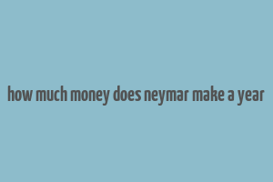 how much money does neymar make a year