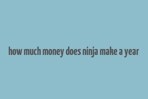 how much money does ninja make a year