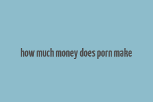 how much money does porn make