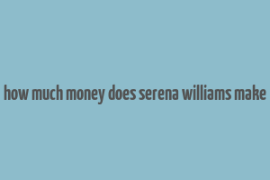 how much money does serena williams make