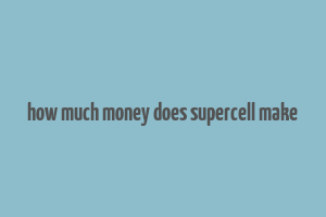 how much money does supercell make