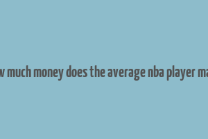 how much money does the average nba player make