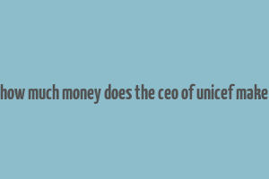 how much money does the ceo of unicef make