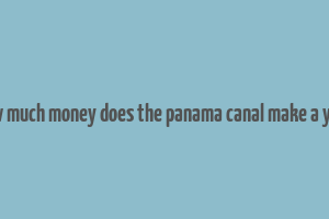 how much money does the panama canal make a year