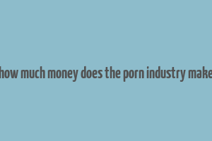 how much money does the porn industry make