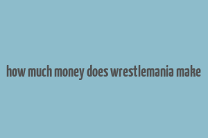 how much money does wrestlemania make