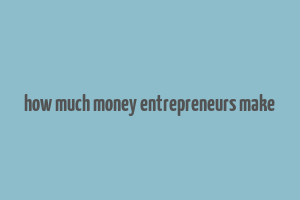 how much money entrepreneurs make