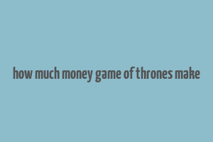 how much money game of thrones make