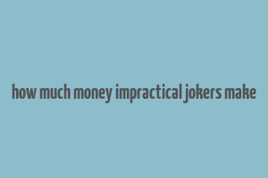 how much money impractical jokers make