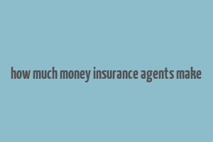 how much money insurance agents make