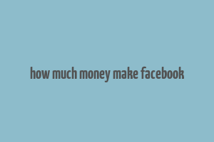 how much money make facebook