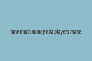 how much money nba players make