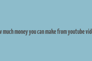 how much money you can make from youtube videos