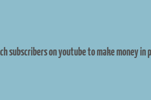 how much subscribers on youtube to make money in pakistan